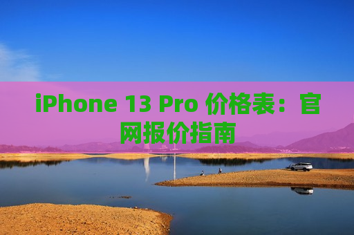 iPhone 13 Pro 价格表：官网报价指南