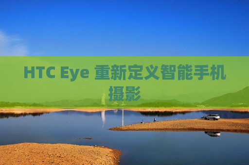 HTC Eye 重新定义智能手机摄影