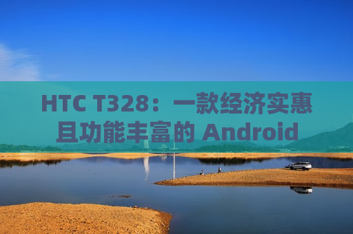 HTC T328：一款经济实惠且功能丰富的 Android