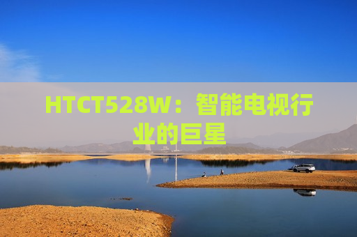 HTCT528W：智能电视行业的巨星