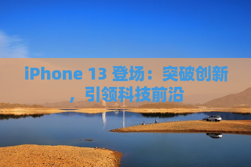 iPhone 13 登场：突破创新，引领科技前沿