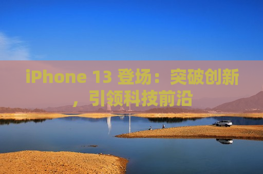 iPhone 13 登场：突破创新，引领科技前沿