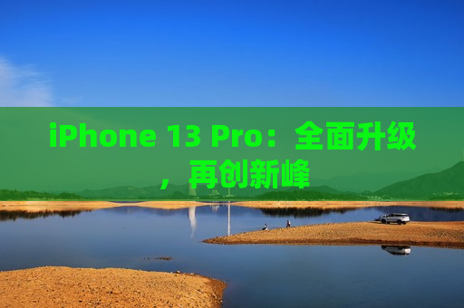 iPhone 13 Pro：全面升级，再创新峰