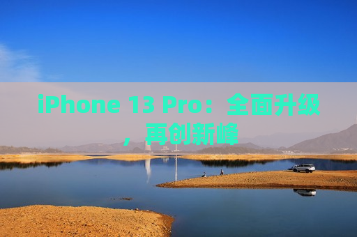 iPhone 13 Pro：全面升级，再创新峰