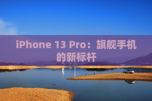 iPhone 13 Pro：旗舰手机的新标杆