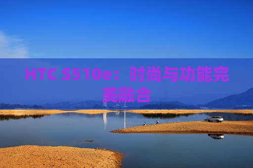 HTC S510e：时尚与功能完美融合