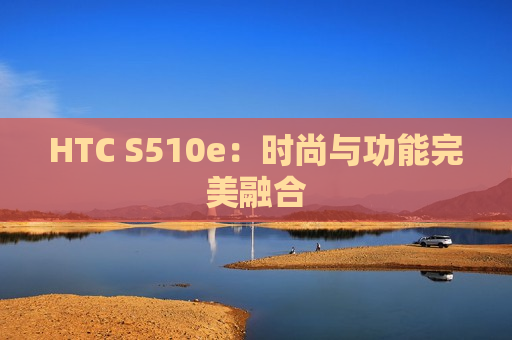 HTC S510e：时尚与功能完美融合