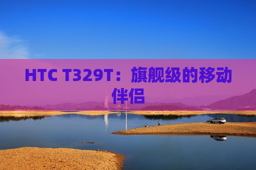 HTC T329T：旗舰级的移动伴侣