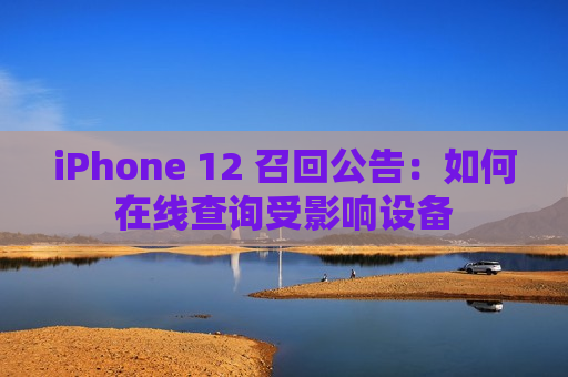 iPhone 12 召回公告：如何在线查询受影响设备