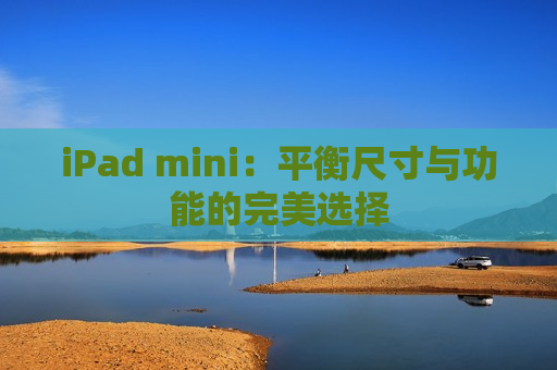 iPad mini：平衡尺寸与功能的完美选择