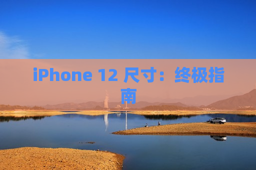 iPhone 12 尺寸：终极指南