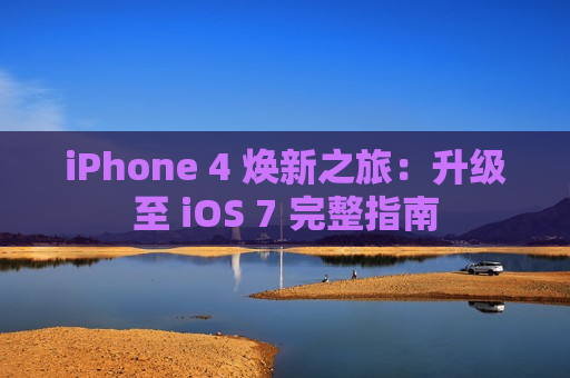 iPhone 4 焕新之旅：升级至 iOS 7 完整指南