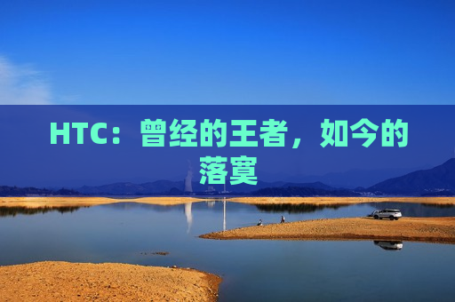 HTC：曾经的王者，如今的落寞