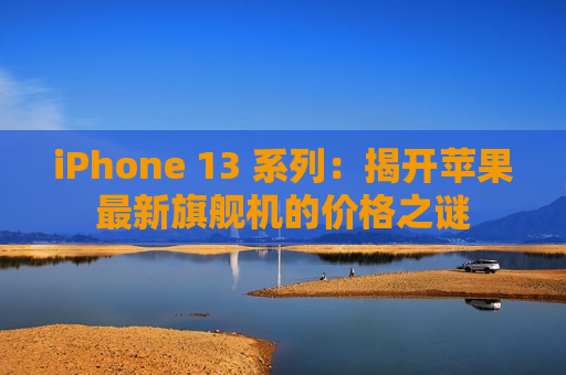 iPhone 13 系列：揭开苹果最新旗舰机的价格之谜