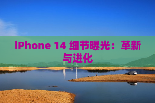 iPhone 14 细节曝光：革新与进化