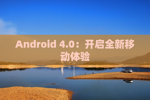 Android 4.0：开启全新移动体验