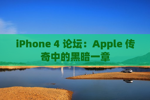 iPhone 4 论坛：Apple 传奇中的黑暗一章