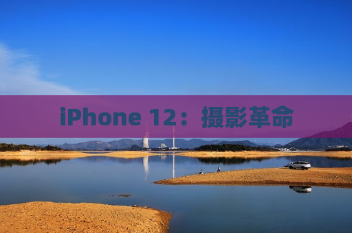 iPhone 12：摄影革命