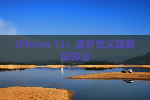 iPhone 13：重新定义旗舰级体验