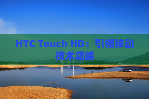 HTC Touch HD：引领移动技术巅峰