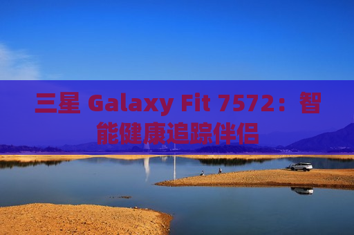 三星 Galaxy Fit 7572：智能健康追踪伴侣