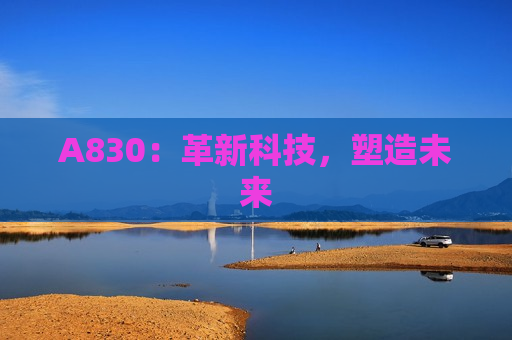 A830：革新科技，塑造未来