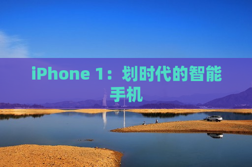 iPhone 1：划时代的智能手机