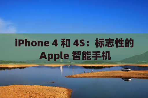 iPhone 4 和 4S：标志性的 Apple 智能手机