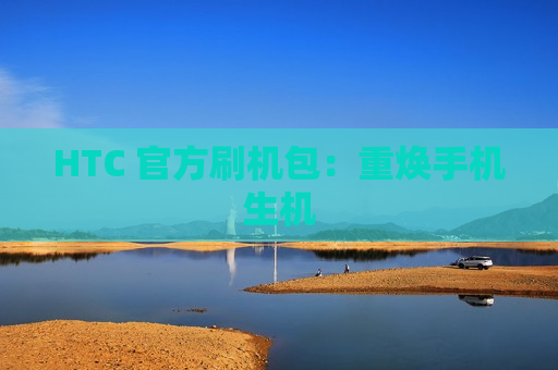 HTC 官方刷机包：重焕手机生机