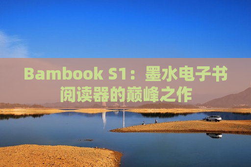 Bambook S1：墨水电子书阅读器的巅峰之作