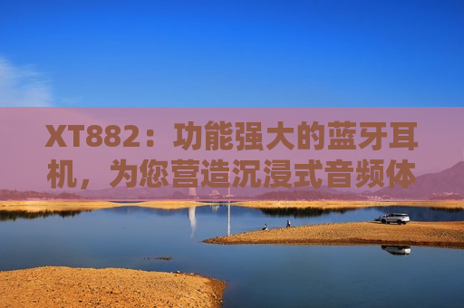 XT882：功能强大的蓝牙耳机，为您营造沉浸式音频体验