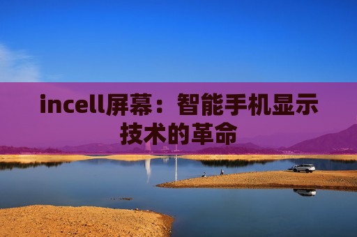 incell屏幕：智能手机显示技术的革命