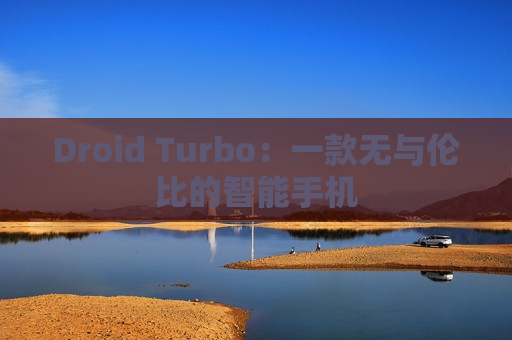 Droid Turbo：一款无与伦比的智能手机