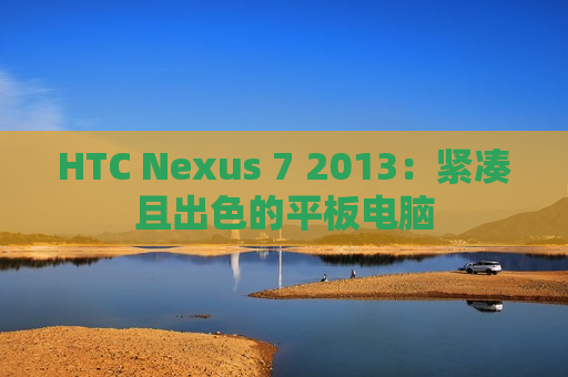 HTC Nexus 7 2013：紧凑且出色的平板电脑