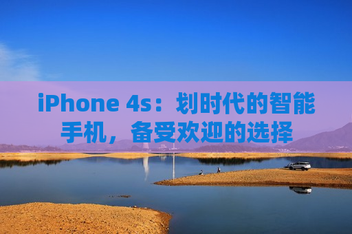 iPhone 4s：划时代的智能手机，备受欢迎的选择