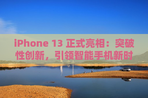 iPhone 13 正式亮相：突破性创新，引领智能手机新时代