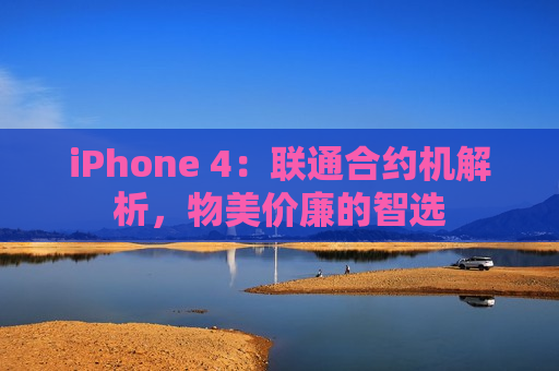 iPhone 4：联通合约机解析，物美价廉的智选