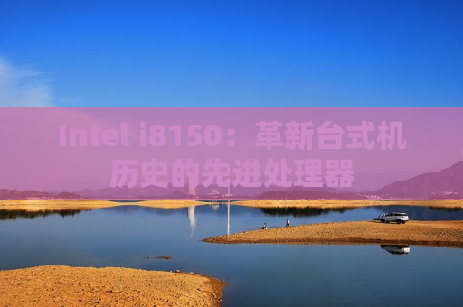 Intel i8150：革新台式机历史的先进处理器