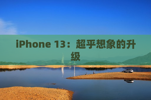 iPhone 13：超乎想象的升级