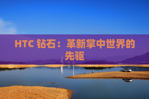 HTC 钻石：革新掌中世界的先驱