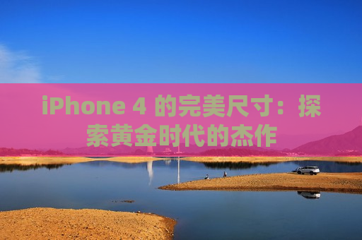 iPhone 4 的完美尺寸：探索黄金时代的杰作