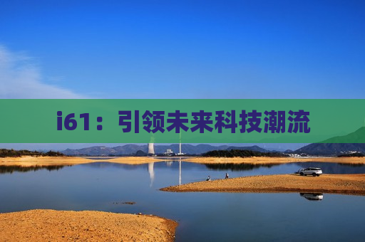 i61：引领未来科技潮流