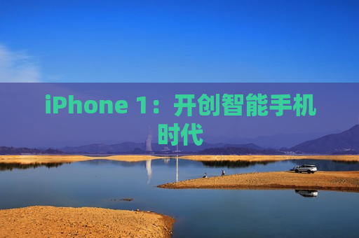 iPhone 1：开创智能手机时代