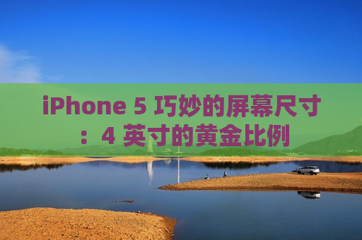 iPhone 5 巧妙的屏幕尺寸：4 英寸的黄金比例