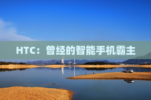 HTC：曾经的智能手机霸主