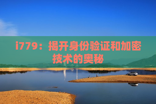 i779：揭开身份验证和加密技术的奥秘