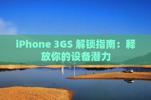 iPhone 3GS 解锁指南：释放你的设备潜力