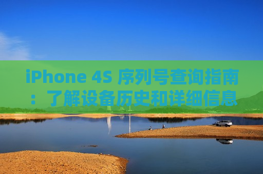 iPhone 4S 序列号查询指南：了解设备历史和详细信息