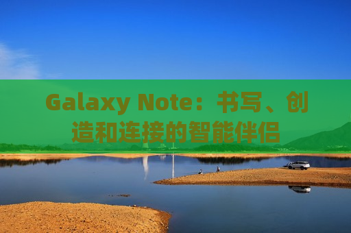 Galaxy Note：书写、创造和连接的智能伴侣