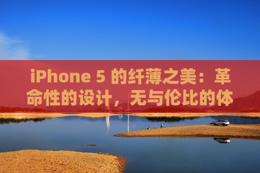 iPhone 5 的纤薄之美：革命性的设计，无与伦比的体验